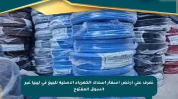 تعرف على أرخص أسعار أسلاك الكهرباء الأصلية للبيع في ليبيا عبر السوق المفتوح